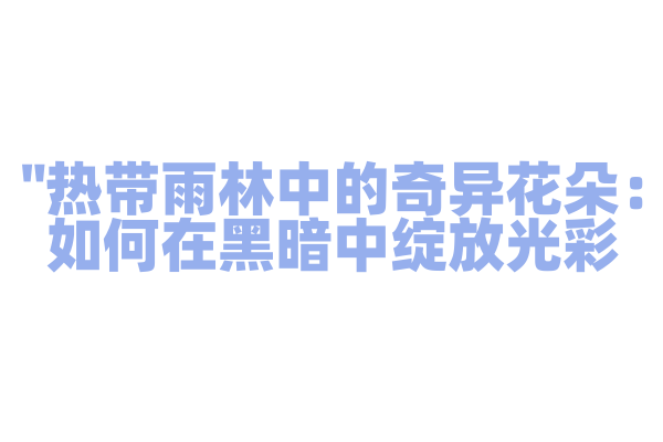 "热带雨林中的奇异花朵：如何在黑暗中绽放光彩？"